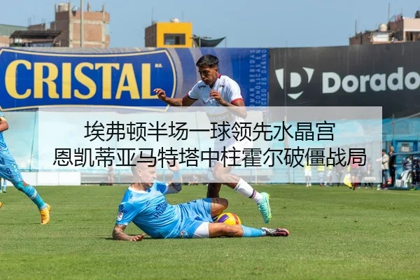 埃弗顿半场一球领先水晶宫 恩凯蒂亚马特塔中柱霍尔破僵战局